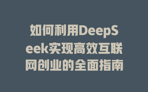 如何利用DeepSeek实现高效互联网创业的全面指南 - deepseek培训教程-deepseek培训教程