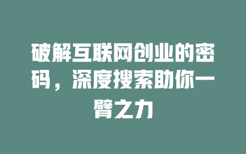 破解互联网创业的密码，深度搜索助你一臂之力 - deepseek培训教程-deepseek培训教程