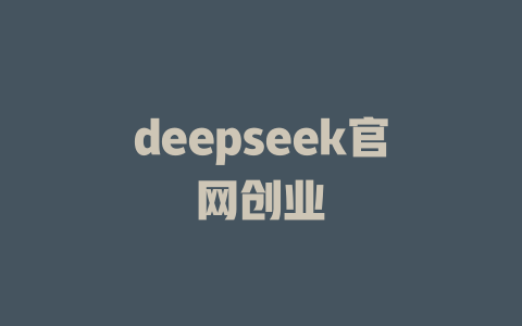 deepseek官网创业 - deepseek培训教程-deepseek培训教程