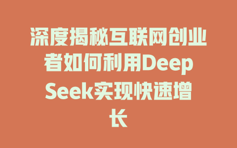 深度揭秘互联网创业者如何利用DeepSeek实现快速增长 - deepseek培训教程-deepseek培训教程