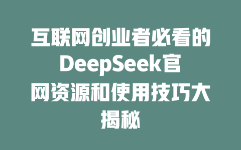 互联网创业者必看的DeepSeek官网资源和使用技巧大揭秘 - deepseek培训教程-deepseek培训教程