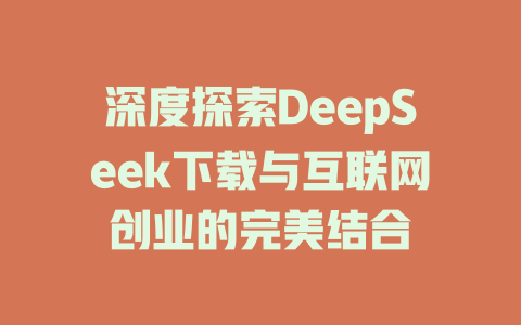 深度探索DeepSeek下载与互联网创业的完美结合 - deepseek培训教程-deepseek培训教程