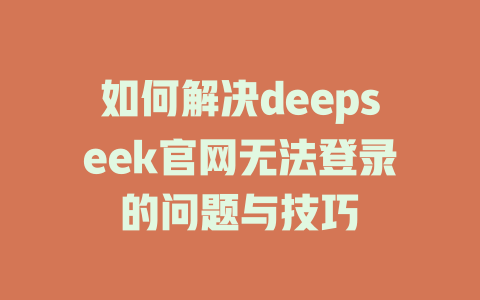 如何解决deepseek官网无法登录的问题与技巧 - deepseek培训教程-deepseek培训教程