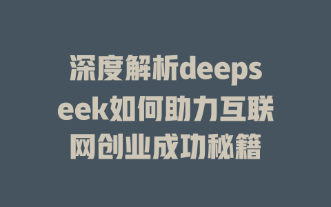 深度解析deepseek如何助力互联网创业成功秘籍 - deepseek培训教程-deepseek培训教程