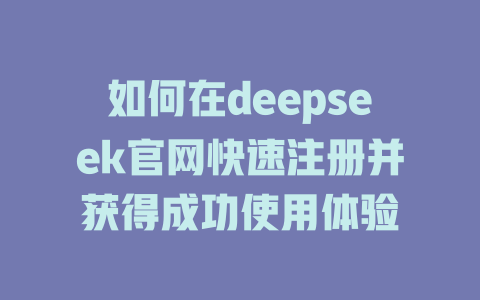 如何在deepseek官网快速注册并获得成功使用体验 - deepseek培训教程-deepseek培训教程