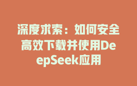 深度求索：如何安全高效下载并使用DeepSeek应用 - deepseek培训教程-deepseek培训教程