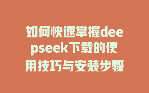 如何快速掌握deepseek下载的使用技巧与安装步骤 - deepseek培训教程-deepseek培训教程