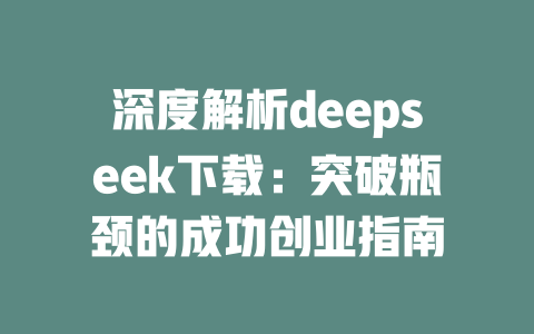 深度解析deepseek下载：突破瓶颈的成功创业指南 - deepseek培训教程-deepseek培训教程