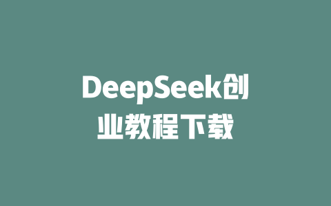 DeepSeek创业教程下载 - deepseek培训教程-deepseek培训教程