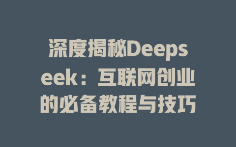 深度揭秘Deepseek：互联网创业的必备教程与技巧 - deepseek培训教程-deepseek培训教程