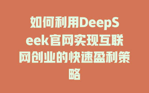 如何利用DeepSeek官网实现互联网创业的快速盈利策略 - deepseek培训教程-deepseek培训教程