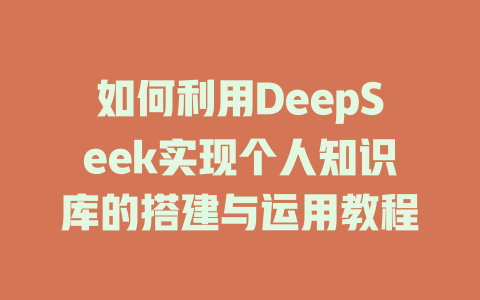 如何利用DeepSeek实现个人知识库的搭建与运用教程 - deepseek培训教程-deepseek培训教程