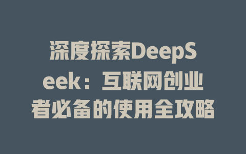 深度探索DeepSeek：互联网创业者必备的使用全攻略 - deepseek培训教程-deepseek培训教程