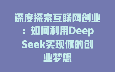 深度探索互联网创业：如何利用DeepSeek实现你的创业梦想 - deepseek培训教程-deepseek培训教程