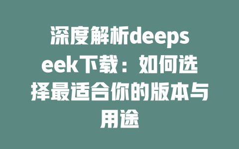 深度解析deepseek下载：如何选择最适合你的版本与用途 - deepseek培训教程-deepseek培训教程