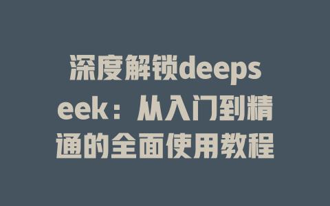 深度解锁deepseek：从入门到精通的全面使用教程 - deepseek培训教程-deepseek培训教程