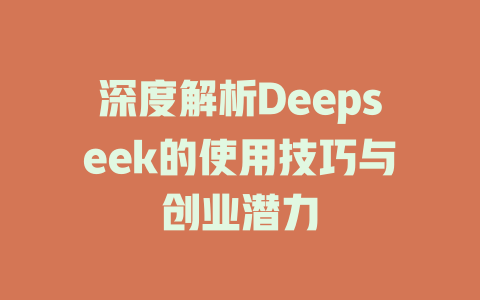 深度解析Deepseek的使用技巧与创业潜力 - deepseek培训教程-deepseek培训教程