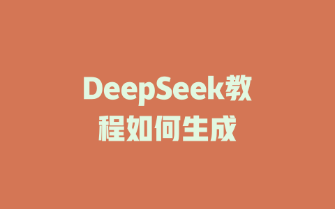 DeepSeek教程如何生成 - deepseek培训教程-deepseek培训教程