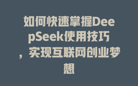 如何快速掌握DeepSeek使用技巧，实现互联网创业梦想 - deepseek培训教程-deepseek培训教程