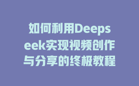 如何利用Deepseek实现视频创作与分享的终极教程 - deepseek培训教程-deepseek培训教程