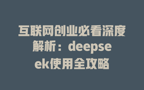 互联网创业必看深度解析：deepseek使用全攻略 - deepseek培训教程-deepseek培训教程