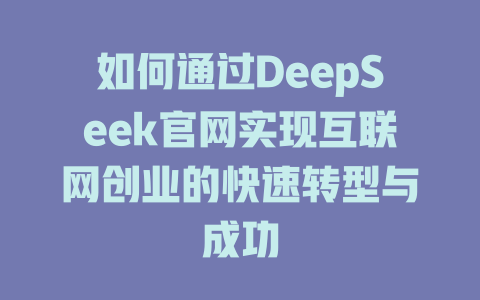 如何通过DeepSeek官网实现互联网创业的快速转型与成功 - deepseek培训教程-deepseek培训教程