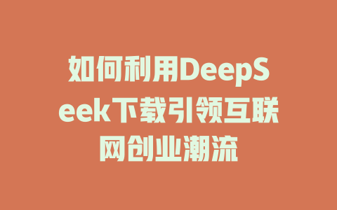 如何利用DeepSeek下载引领互联网创业潮流 - deepseek培训教程-deepseek培训教程