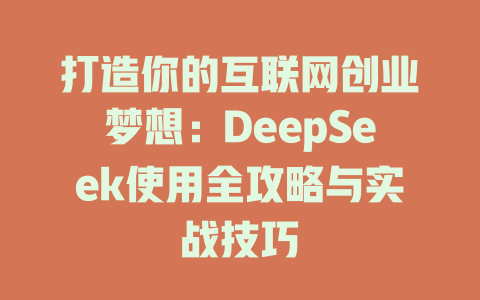 打造你的互联网创业梦想：DeepSeek使用全攻略与实战技巧 - deepseek培训教程-deepseek培训教程