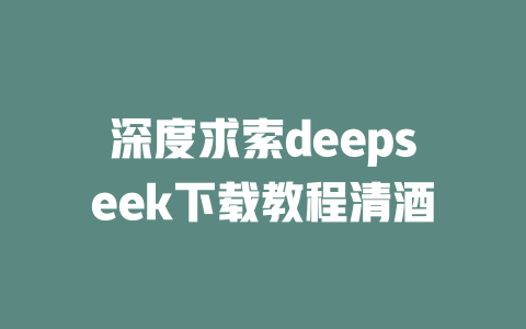 深度求索deepseek下载教程清酒 - deepseek培训教程-deepseek培训教程