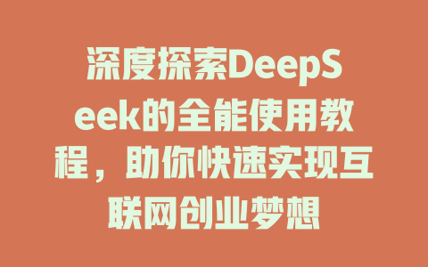 深度探索DeepSeek的全能使用教程，助你快速实现互联网创业梦想 - deepseek培训教程-deepseek培训教程