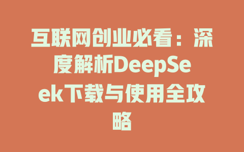 互联网创业必看：深度解析DeepSeek下载与使用全攻略 - deepseek培训教程-deepseek培训教程