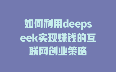 如何利用deepseek实现赚钱的互联网创业策略 - deepseek培训教程-deepseek培训教程