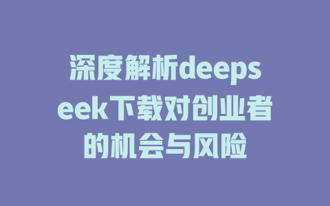 深度解析deepseek下载对创业者的机会与风险 - deepseek培训教程-deepseek培训教程