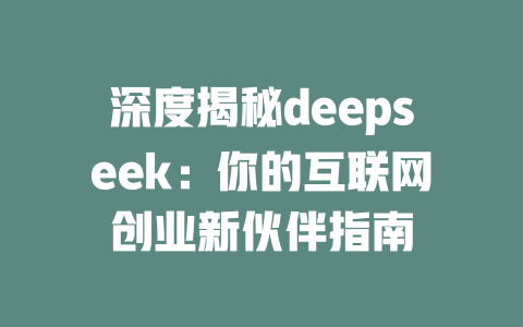 深度揭秘deepseek：你的互联网创业新伙伴指南 - deepseek培训教程-deepseek培训教程