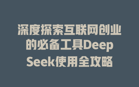 深度探索互联网创业的必备工具DeepSeek使用全攻略 - deepseek培训教程-deepseek培训教程