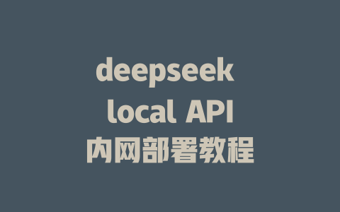 deepseek local API内网部署教程 - deepseek培训教程-deepseek培训教程