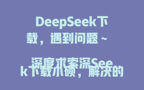 DeepSeek下载，遇到问题～ 深度求索深Seek下载小硕，解决的专业文档工具 深度求索DeepSeek下载解决专业文档问题 深度求索DeepSeek下载快速解决文档问题 深度求索DeepSeek下载解决专业文档问题 深度求索DeepSeek下载解决专业文档问题 深度求索DeepSeek下载专业文档快速解决 深度求索DeepSeek下载解决专业文档问题 深度求索DeepSeek下载专业文档快速解决 深度求索DeepSeek下载专业文档快速解决 深度求索DeepSeek下载解决专业文档问题 深度求索DeepSeek下载解决专业文档问题 深度求索DeepSeek下载解决专业文档问题 深度求索DeepSeek下载解决专业文档问题 深度求索DeepSeek下载解决专业文档问题 深度求索DeepSeek下载解决专业文档问题 深度求索DeepSeek下载解决专业文档问题 深度求索DeepSeek下载解决专业文档问题 esan深Seek下载难，遇到了问题～ 深度求索DeepSeek下载解决大家的文档问题 深度求索DeepSeek下载解决专业文档问题 深度求索DeepSeek下载解决专业文档问题 深度求索DeepSeek下载解决专业文档问题 深度求索DeepSeek下载解决专业文档问题 深度求索DeepSeek下载解决专业文档问题 深度求索DeepSeek下载解决专业文档问题 深度求索DeepSeek下载解决专业文档问题 深度求索DeepSeek下载解决专业文档问题 深度求索DeepSeek下载解决专业文档问题 深度求索DeepSeek下载解决专业文档问题 深度求索DeepSeek下载解决专业文档问题 深度求索DeepSeek下载解决专业文档问题 深度求索DeepSeek下载解决专业文档问题 深度求索DeepSeek下载解决专业文档问题 深度求索DeepSeek下载解决专业文档问题 深度求索DeepSeek下载解决专业文档问题 深度求索DeepSeek下载解决专业文档问题 深度求索DeepSeek下载解决专业文档问题 深度求索DeepSeek下载解决专业文档问题 - deepseek培训教程-deepseek培训教程