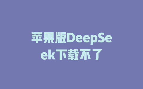 苹果版DeepSeek下载不了 - deepseek培训教程-deepseek培训教程