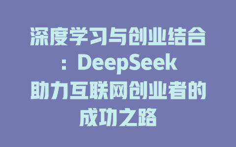 深度学习与创业结合：DeepSeek助力互联网创业者的成功之路 - deepseek培训教程-deepseek培训教程