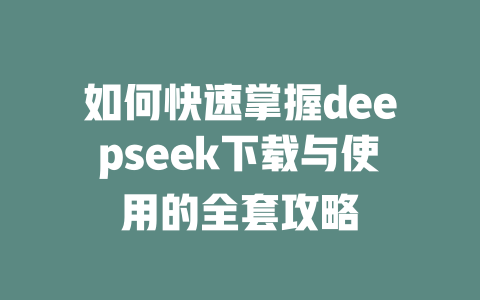 如何快速掌握deepseek下载与使用的全套攻略 - deepseek培训教程-deepseek培训教程