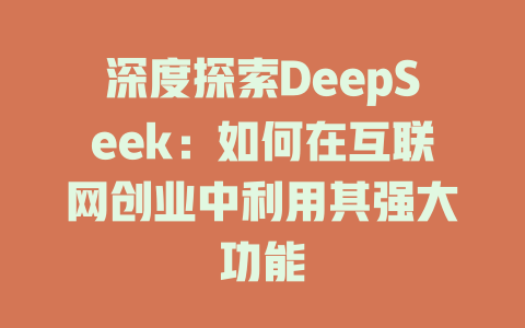 深度探索DeepSeek：如何在互联网创业中利用其强大功能 - deepseek培训教程-deepseek培训教程