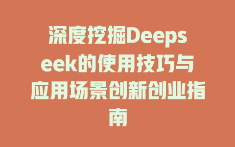 深度挖掘Deepseek的使用技巧与应用场景创新创业指南 - deepseek培训教程-deepseek培训教程