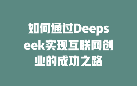 如何通过Deepseek实现互联网创业的成功之路 - deepseek培训教程-deepseek培训教程