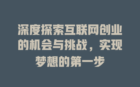 深度探索互联网创业的机会与挑战，实现梦想的第一步 - deepseek培训教程-deepseek培训教程