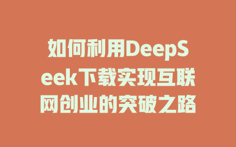 如何利用DeepSeek下载实现互联网创业的突破之路 - deepseek培训教程-deepseek培训教程