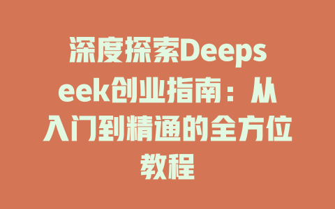 深度探索Deepseek创业指南：从入门到精通的全方位教程 - deepseek培训教程-deepseek培训教程