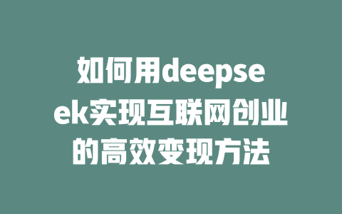 如何用deepseek实现互联网创业的高效变现方法 - deepseek培训教程-deepseek培训教程