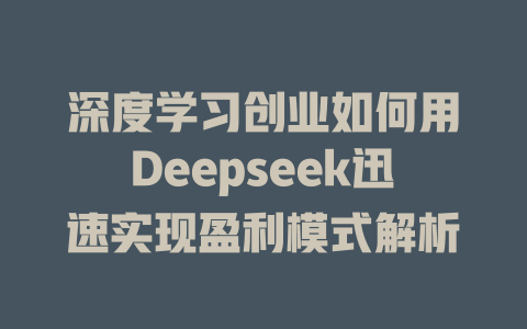 深度学习创业如何用Deepseek迅速实现盈利模式解析 - deepseek培训教程-deepseek培训教程