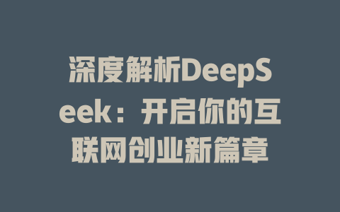 深度解析DeepSeek：开启你的互联网创业新篇章 - deepseek培训教程-deepseek培训教程