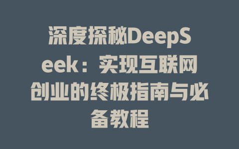 深度探秘DeepSeek：实现互联网创业的终极指南与必备教程 - deepseek培训教程-deepseek培训教程